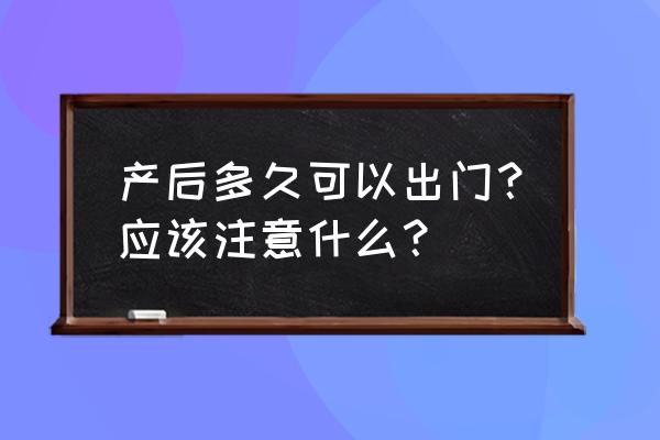 产后多长时间可以出门 产后多久可以出门？应该注意什么？