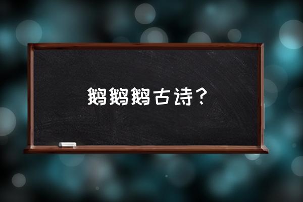 鹅鹅鹅古诗的原诗内容 鹅鹅鹅古诗？