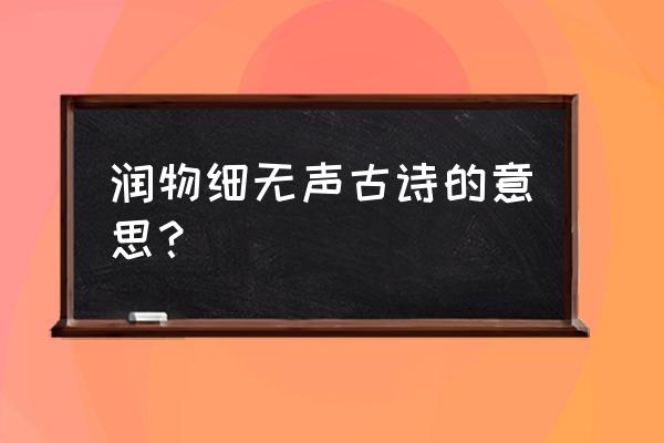 润物细无声的深刻含义 润物细无声古诗的意思？