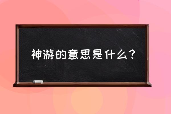 神游到底是什么意思 神游的意思是什么？