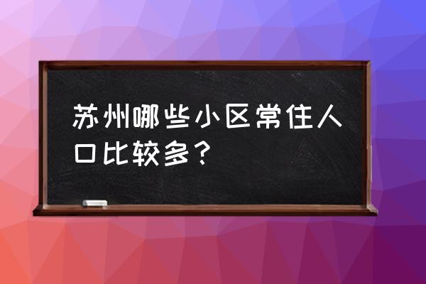 海尚壹品有多少户 苏州哪些小区常住人口比较多？