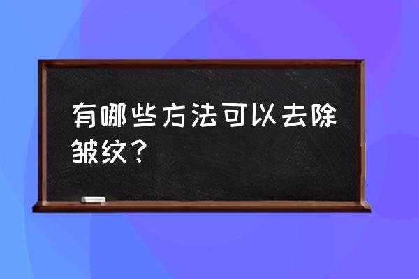 美容除皱最好的方法 有哪些方法可以去除皱纹？