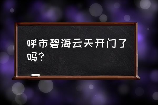 呼市碧海云天有特殊吗 呼市碧海云天开门了吗？