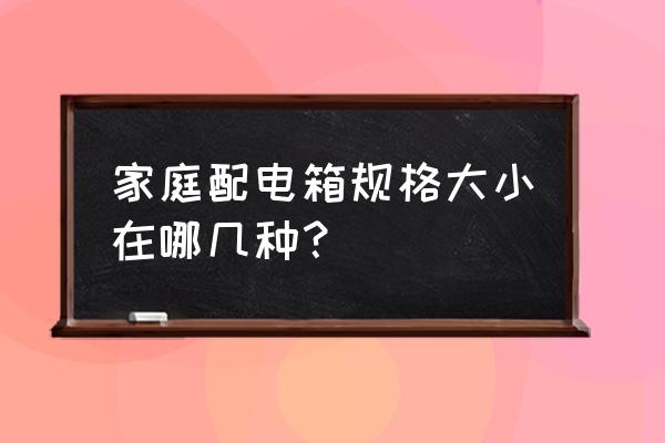 家用配电箱尺寸规格 家庭配电箱规格大小在哪几种？