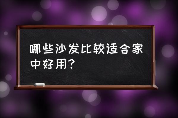 家用沙发哪种好 哪些沙发比较适合家中好用？