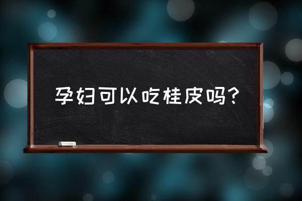 孕妇可以吃桂枝桂皮吗 孕妇可以吃桂皮吗？