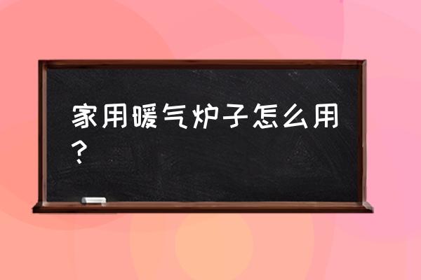 家用暖气炉怎么使用 家用暖气炉子怎么用？