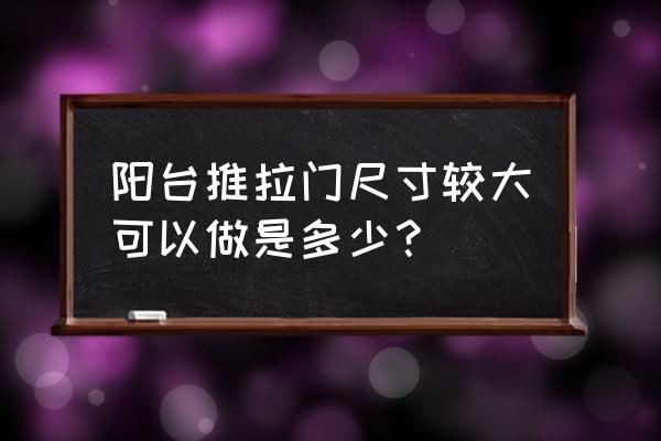 阳台推拉门尺寸 阳台推拉门尺寸较大可以做是多少？