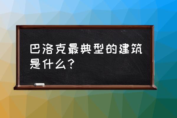 巴洛克建筑风格著名建筑 巴洛克最典型的建筑是什么？