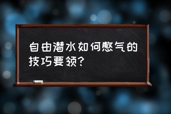 自由潜水如何憋气 自由潜水如何憋气的技巧要领？