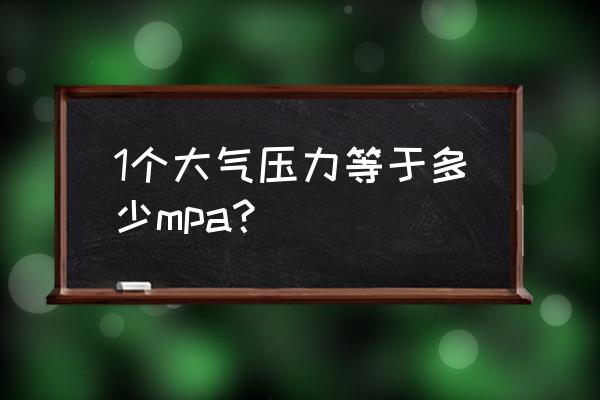 大气压力是多少mpa 1个大气压力等于多少mpa？