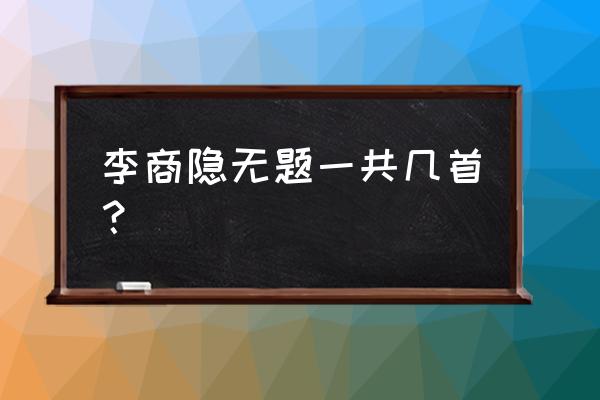 李商隐无题全部 李商隐无题一共几首？