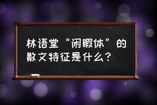 林语堂故居 台北故居 林语堂“闲暇体”的散文特征是什么？