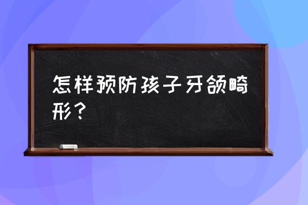 什么叫牙颌畸形 怎样预防孩子牙颌畸形？