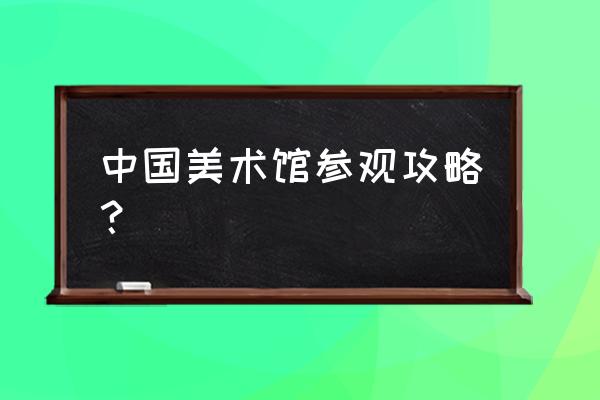 中国美术馆地址 中国美术馆参观攻略？