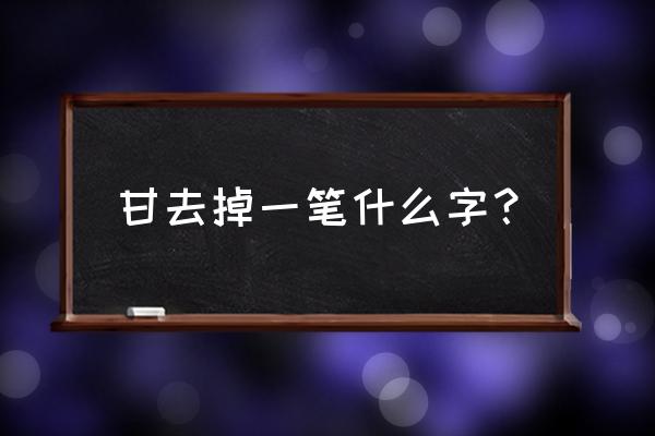 甘少一横叫什么 甘去掉一笔什么字？