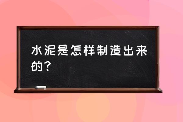 简述水泥生产过程 水泥是怎样制造出来的？