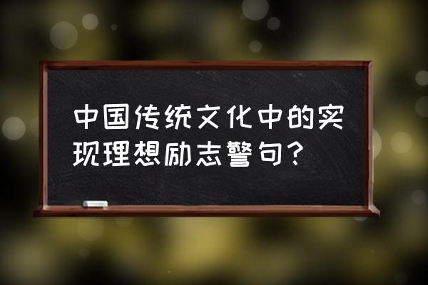 实现理想的名言 中国传统文化中的实现理想励志警句？