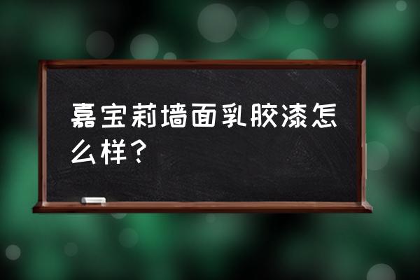 嘉宝莉内墙乳胶漆怎么样 嘉宝莉墙面乳胶漆怎么样？