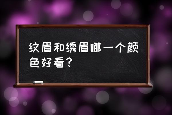 绣眉和纹眉哪个漂亮 纹眉和绣眉哪一个颜色好看？