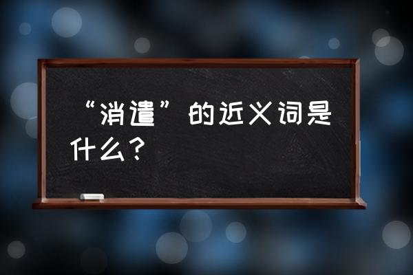 消遣近义词语 “消遣”的近义词是什么？