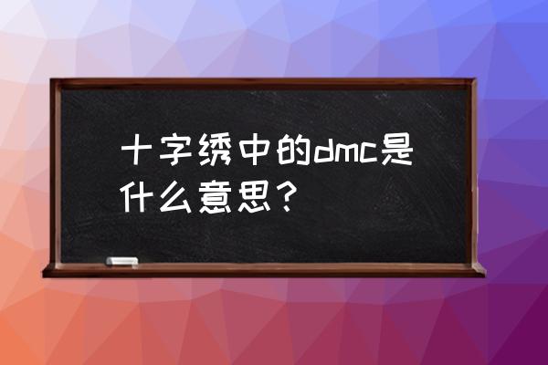 dmc十字绣里啥意思 十字绣中的dmc是什么意思？