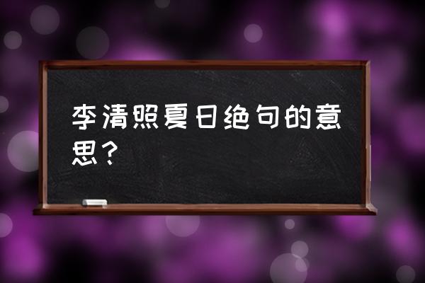 夏日绝句有什么之称 李清照夏日绝句的意思？