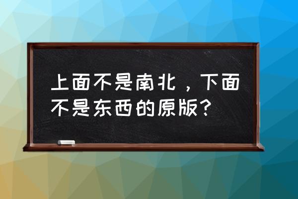 在下不是南北 上面不是南北，下面不是东西的原版？