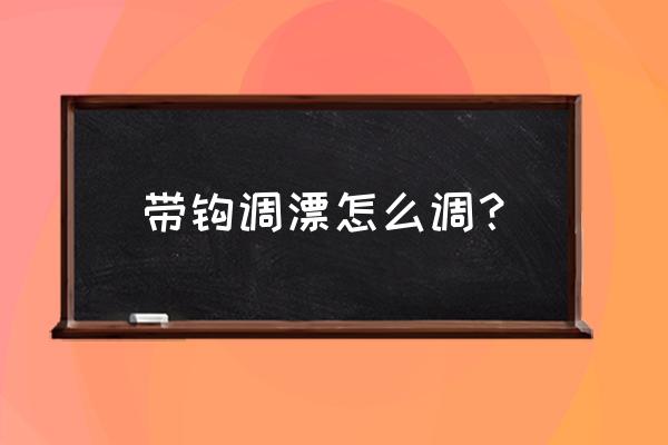 拉过勾的是什么调 带钩调漂怎么调？