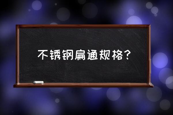 不锈钢扁钢规格表一览 不锈钢扁通规格？