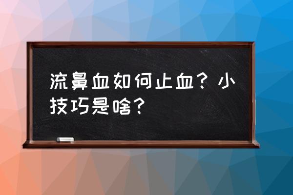 流鼻血了怎么办小窍门 流鼻血如何止血？小技巧是啥？