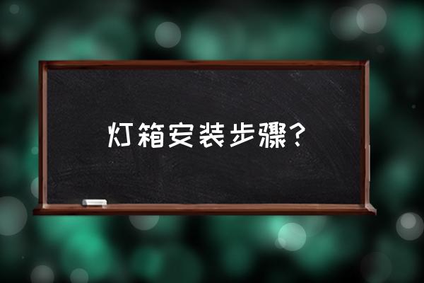 灯箱招牌安装 灯箱安装步骤？