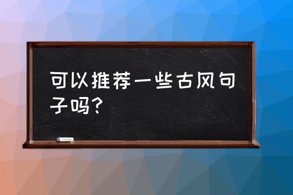 你似南风来哪里能看全部 可以推荐一些古风句子吗？