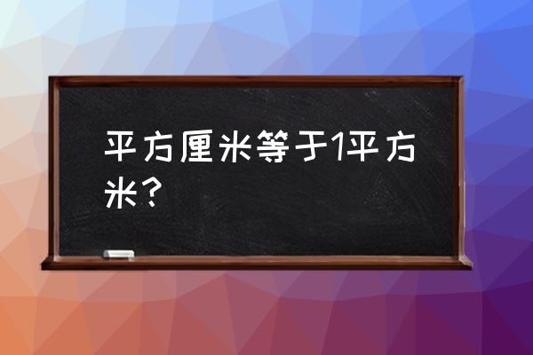 1平方米等于多少平方厘米 平方厘米等于1平方米？