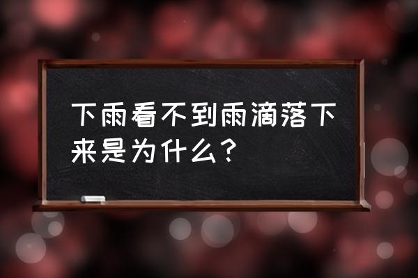 细雨看不见 下雨看不到雨滴落下来是为什么？