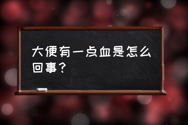 大便为什么会出一点血 大便有一点血是怎么回事？