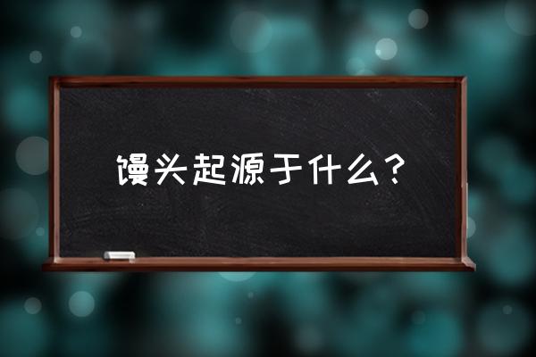 馒头最早起源 馒头起源于什么？