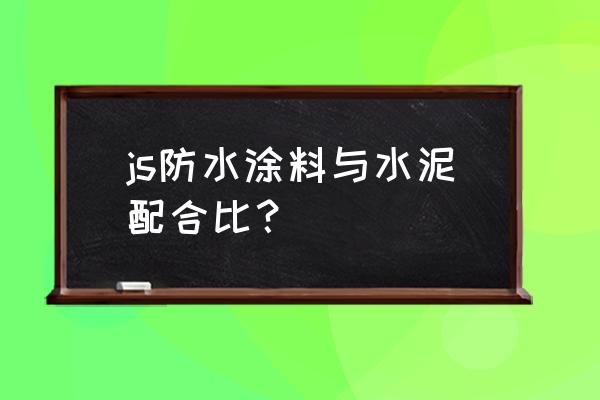 js防水涂料与水泥配比 js防水涂料与水泥配合比？