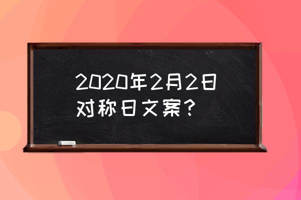 我们的2020爱你爱你 2020年2月2日对称日文案？