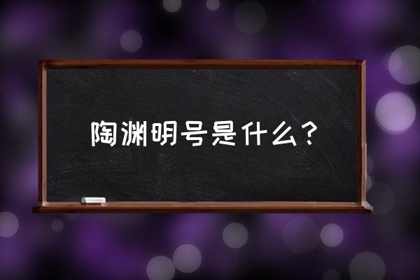 陶渊明号什么先生 陶渊明号是什么？