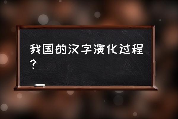 汉字演变过程 我国的汉字演化过程？