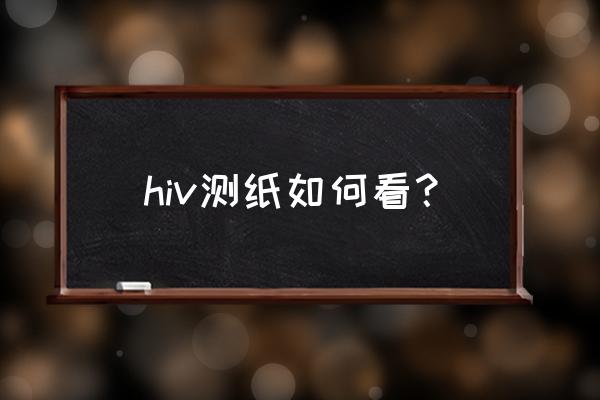 hiv试纸怎么看结果 hiv测纸如何看？