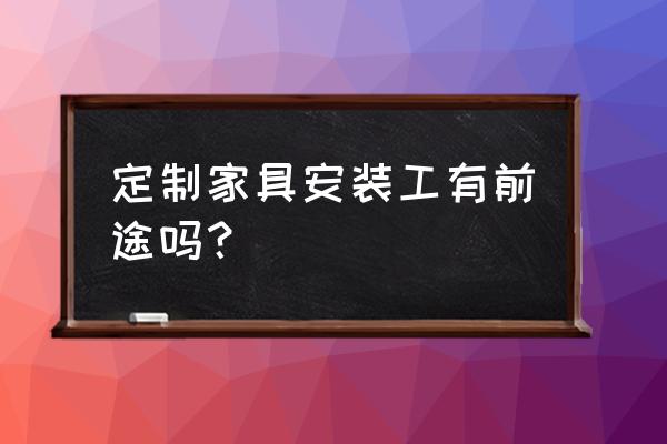 家具安装工有前途吗 定制家具安装工有前途吗？