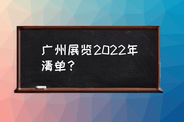 广州展览会地址 广州展览2022年清单？