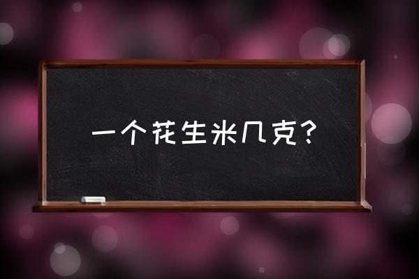 老奶奶花生米多少克 一个花生米几克？