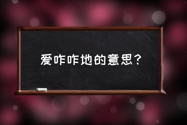 爱咋咋地是什么意思 爱咋咋地的意思？