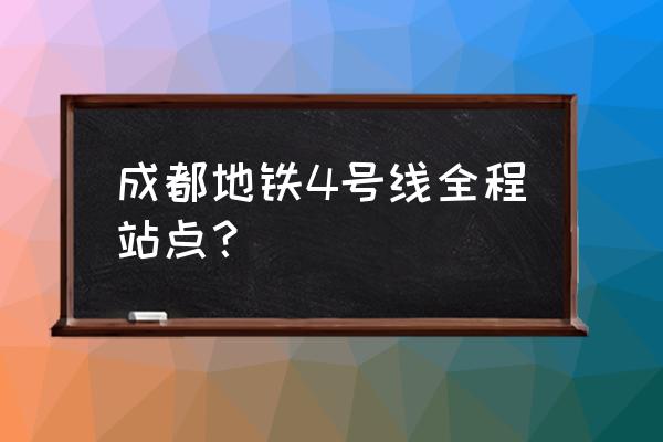 成都地铁4号线全部站点 成都地铁4号线全程站点？