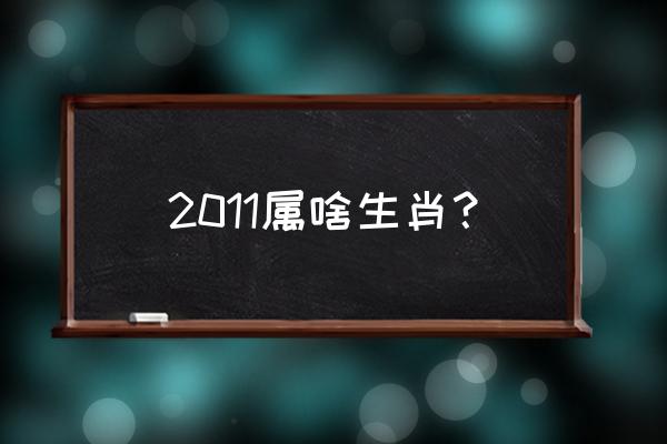 2011年生肖 2011属啥生肖？