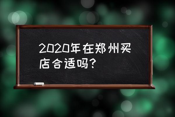 郑州商铺前景 2020年在郑州买店合适吗？