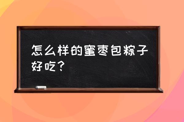 蜜枣粽子介绍 怎么样的蜜枣包粽子好吃？